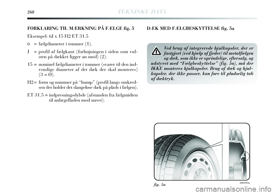 Lancia Delta 2013  Brugs- og vedligeholdelsesvejledning (in Danish) 268TEKNISKE DATA
FORKLARING TIL MÆRKNING PÅ FÆLGE fig. 5
Eksempel: 6J x 15 H2 ET 31.5 
6  = fælgdiameter i tommer (1).
J = profil af fælgkant (forhøjningen i siden som vul-
sten på dækket ligg