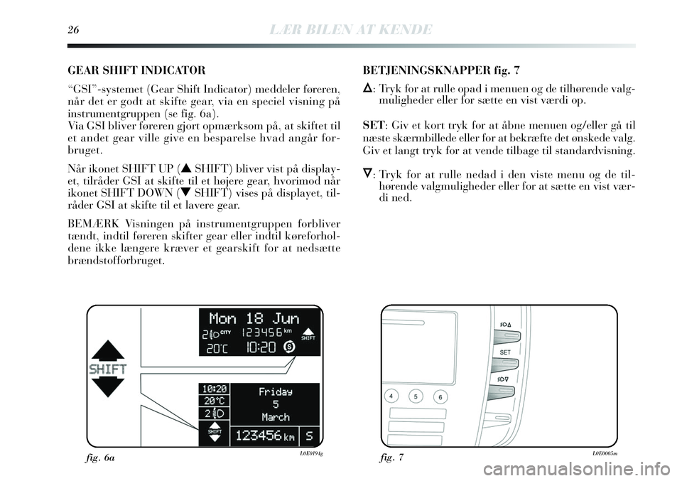 Lancia Delta 2013 Brugs- og vedligeholdelsesvejledning (in Danish) GEAR SHIFT INDICATOR
“GSI”-systemet (Gear Shift Indicator) meddeler føreren,
når det er godt at skifte gear, via en speciel visning på
instrumentgruppen (se fig. 6a).
Via GSI bliver føreren Lancia Delta 2013 Brugs- og vedligeholdelsesvejledning (in Danish) GEAR SHIFT INDICATOR
“GSI”-systemet (Gear Shift Indicator) meddeler føreren,
når det er godt at skifte gear, via en speciel visning på
instrumentgruppen (se fig. 6a).
Via GSI bliver føreren