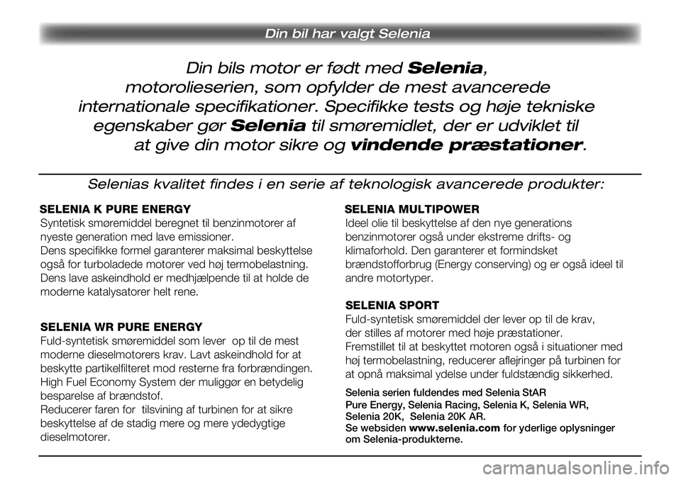Lancia Delta 2013 Brugs- og vedligeholdelsesvejledning (in Danish) Din bils motor er født med Selenia,
Din bil har valgt Selenia
motorolieserien, som opfylder de mest avancerede
internationale specifikationer. Specifikke tests og høje tekniske
egenskaber gør Sele Lancia Delta 2013 Brugs- og vedligeholdelsesvejledning (in Danish) Din bils motor er født med Selenia,
Din bil har valgt Selenia
motorolieserien, som opfylder de mest avancerede
internationale specifikationer. Specifikke tests og høje tekniske
egenskaber gør Sele