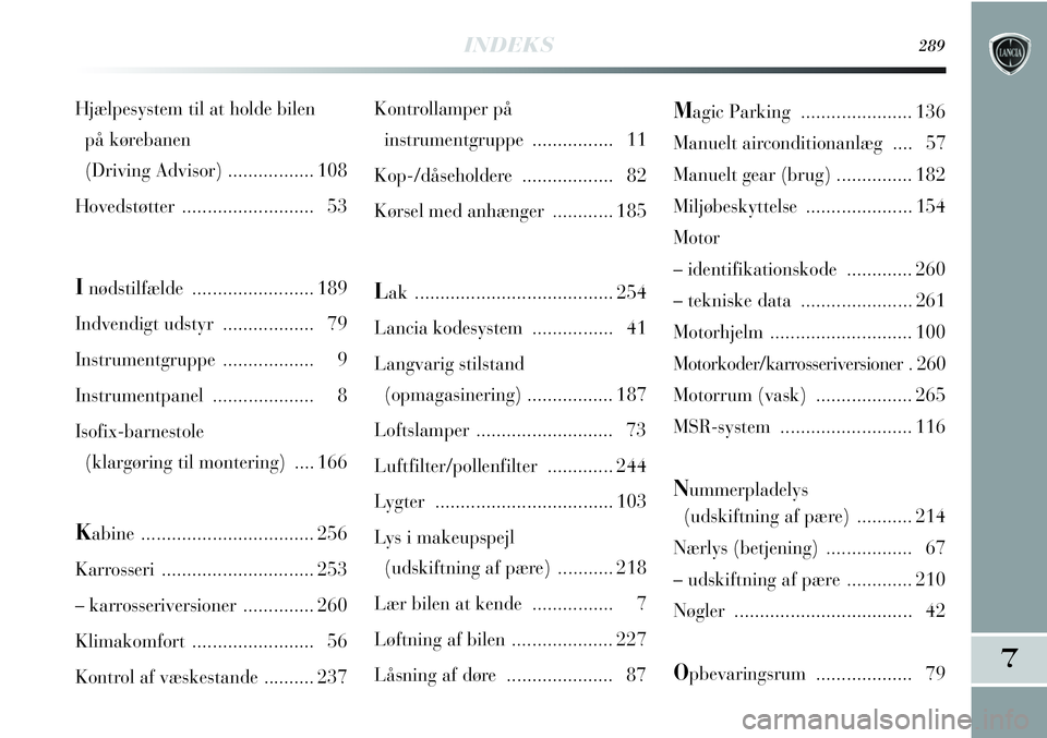 Lancia Delta 2012  Brugs- og vedligeholdelsesvejledning (in Danish) INDEKS289
7
Kontrollamper på 
instrumentgruppe ................ 11
Kop-/dåseholdere .................. 82
Kørsel med anhænger............ 185
Lak ....................................... 254
Lancia