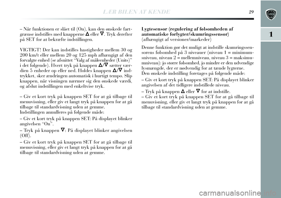 Lancia Delta 2013  Brugs- og vedligeholdelsesvejledning (in Danish) LÆR BILEN AT KENDE29
1
– Når funktionen er slået til (On), kan den ønskede fart-
grænse indstilles med knapperne 
ÕellerÔ. Tryk derefter
på SET for at bekræfte indstillingen.
VIGTIGT! Der k