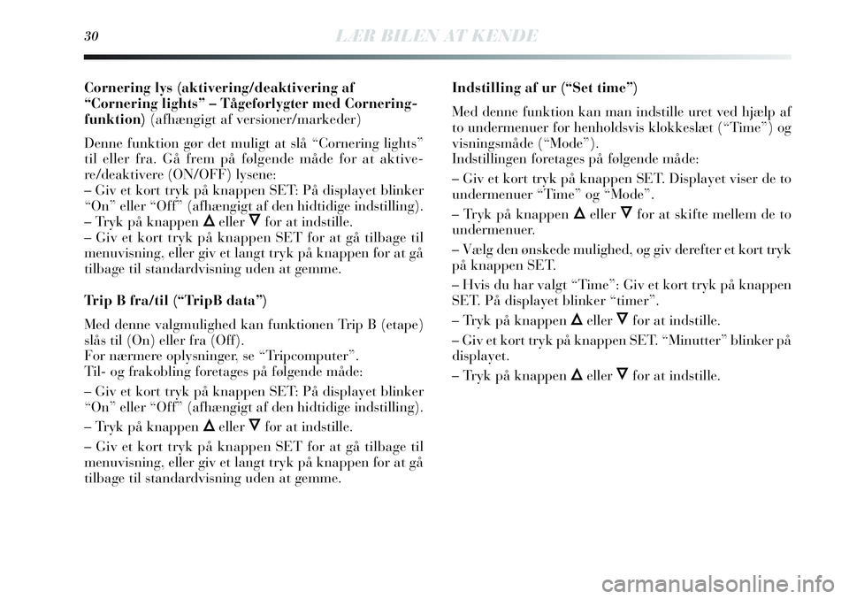 Lancia Delta 2013  Brugs- og vedligeholdelsesvejledning (in Danish) 30LÆR BILEN AT KENDE
Cornering lys (aktivering/deaktivering af
“Cornering lights” – Tågeforlygter med Cornering-
funktion)(afhængigt af versioner/markeder)
Denne funktion gør det muligt at s