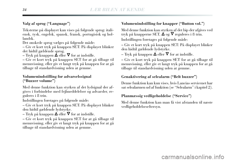 Lancia Delta 2012  Brugs- og vedligeholdelsesvejledning (in Danish) 34LÆR BILEN AT KENDE
Valg af sprog (“Language”)
Teksterne på displayet kan vises på følgende sprog: itali-
ensk, tysk, engelsk, spansk, fransk, portugisisk og hol-
landsk.
Det ønskede sprog v