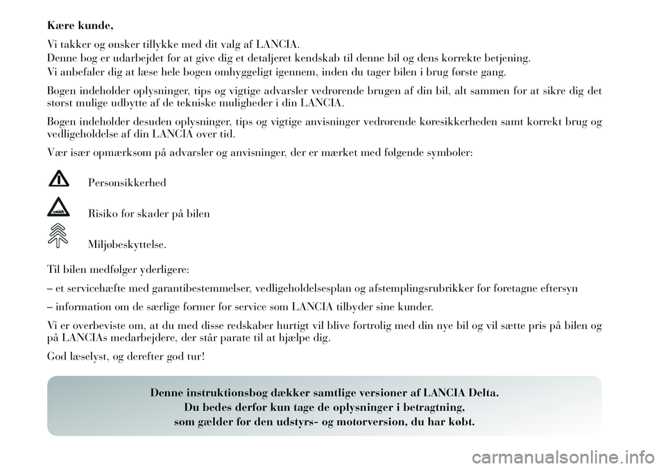 Lancia Delta 2012  Brugs- og vedligeholdelsesvejledning (in Danish) Kære kunde,
Vi takker og ønsker tillykke med dit valg af LANCIA.
Denne bog er udarbejdet for at give dig et detaljeret kendskab til denne bil og dens korrekte betjening.
Vi anbefaler dig at læse he