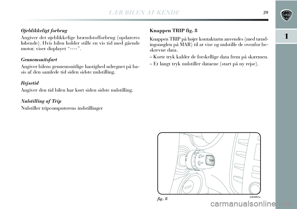 Lancia Delta 2013 Brugs- og vedligeholdelsesvejledning (in Danish) LÆR BILEN AT KENDE39
1
Øjeblikkeligt forbrug
Angiver det øjeblikkelige brændstofforbrug (opdateres
løbende). Hvis bilen holder stille en vis tid med gående
motor, viser displayet “----”.
Gen Lancia Delta 2013 Brugs- og vedligeholdelsesvejledning (in Danish) LÆR BILEN AT KENDE39
1
Øjeblikkeligt forbrug
Angiver det øjeblikkelige brændstofforbrug (opdateres
løbende). Hvis bilen holder stille en vis tid med gående
motor, viser displayet “----”.
Gen