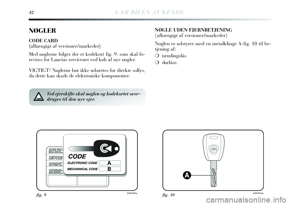 Lancia Delta 2013 Brugs- og vedligeholdelsesvejledning (in Danish) 42LÆR BILEN AT KENDE
NØGLER
CODE CARD
(afhængigt af versioner/markeder)
Med nøglerne følger der et kodekort fig. 9, som skal fo-
revises for Lancias servicenet ved køb af nye nøgler.
VIGTIGT! N Lancia Delta 2013 Brugs- og vedligeholdelsesvejledning (in Danish) 42LÆR BILEN AT KENDE
NØGLER
CODE CARD
(afhængigt af versioner/markeder)
Med nøglerne følger der et kodekort fig. 9, som skal fo-
revises for Lancias servicenet ved køb af nye nøgler.
VIGTIGT! N