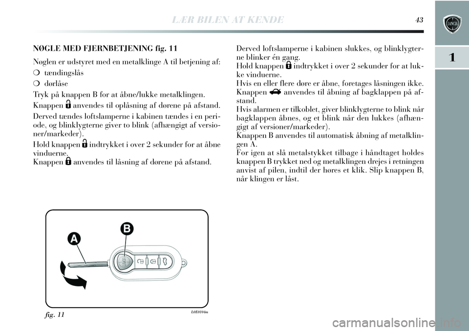 Lancia Delta 2012  Brugs- og vedligeholdelsesvejledning (in Danish) LÆR BILEN AT KENDE43
1
fig. 11L0E0104m
NØGLE MED FJERNBETJENING fig. 11
Nøglen er udstyret med en metalklinge A til betjening af:
❍tændingslås
❍dørlåse
Tryk på knappen B for at åbne/lukke