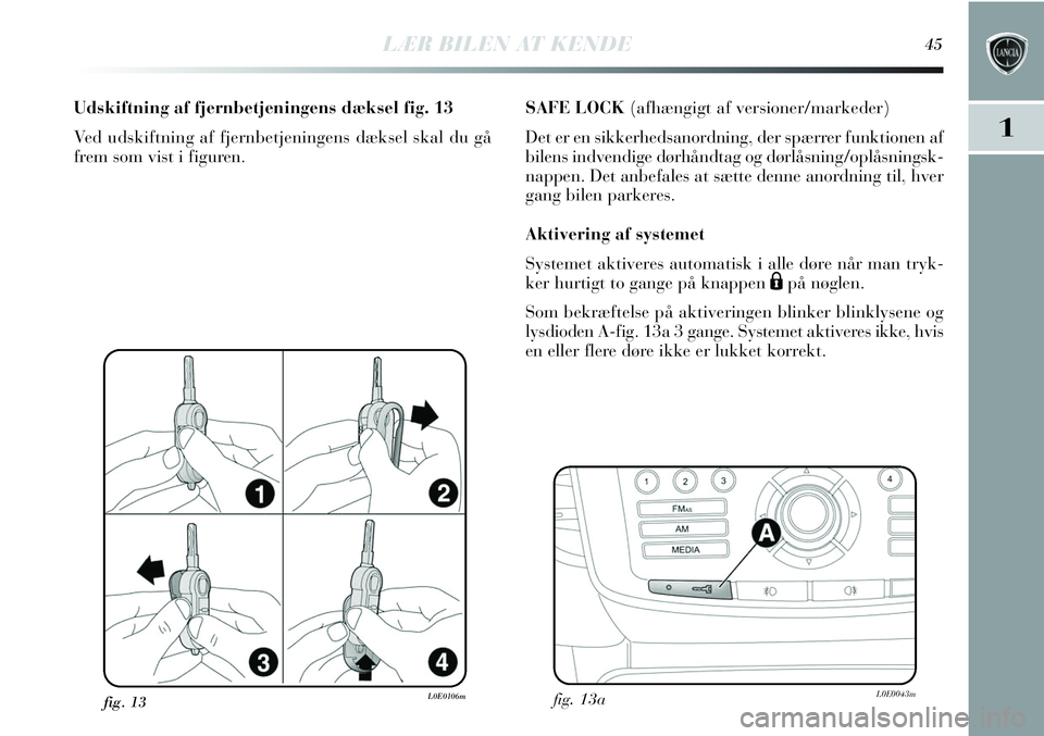 Lancia Delta 2012  Brugs- og vedligeholdelsesvejledning (in Danish) LÆR BILEN AT KENDE45
1
fig. 13L0E0106m
Udskiftning af fjernbetjeningens dæksel fig. 13
Ved udskiftning af fjernbetjeningens dæksel skal du gå
frem som vist i figuren.
fig. 13aL0E0043m
SAFE LOCK (a