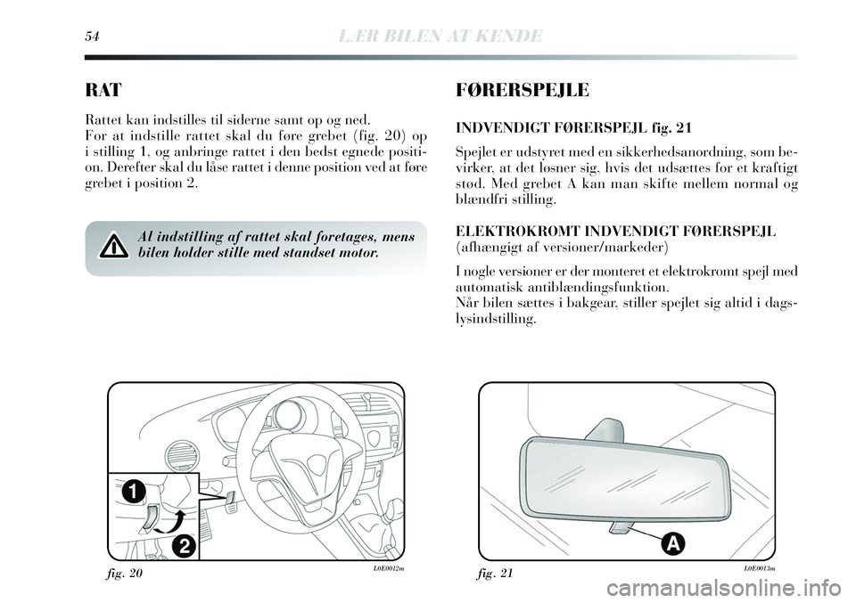 Lancia Delta 2013 Brugs- og vedligeholdelsesvejledning (in Danish) 54LÆR BILEN AT KENDE
RAT
Rattet kan indstilles til siderne samt op og ned.
For at indstille rattet skal du føre grebet (fig. 20) op
i stilling 1, og anbringe rattet i den bedst egnede positi-
on. De Lancia Delta 2013 Brugs- og vedligeholdelsesvejledning (in Danish) 54LÆR BILEN AT KENDE
RAT
Rattet kan indstilles til siderne samt op og ned.
For at indstille rattet skal du føre grebet (fig. 20) op
i stilling 1, og anbringe rattet i den bedst egnede positi-
on. De