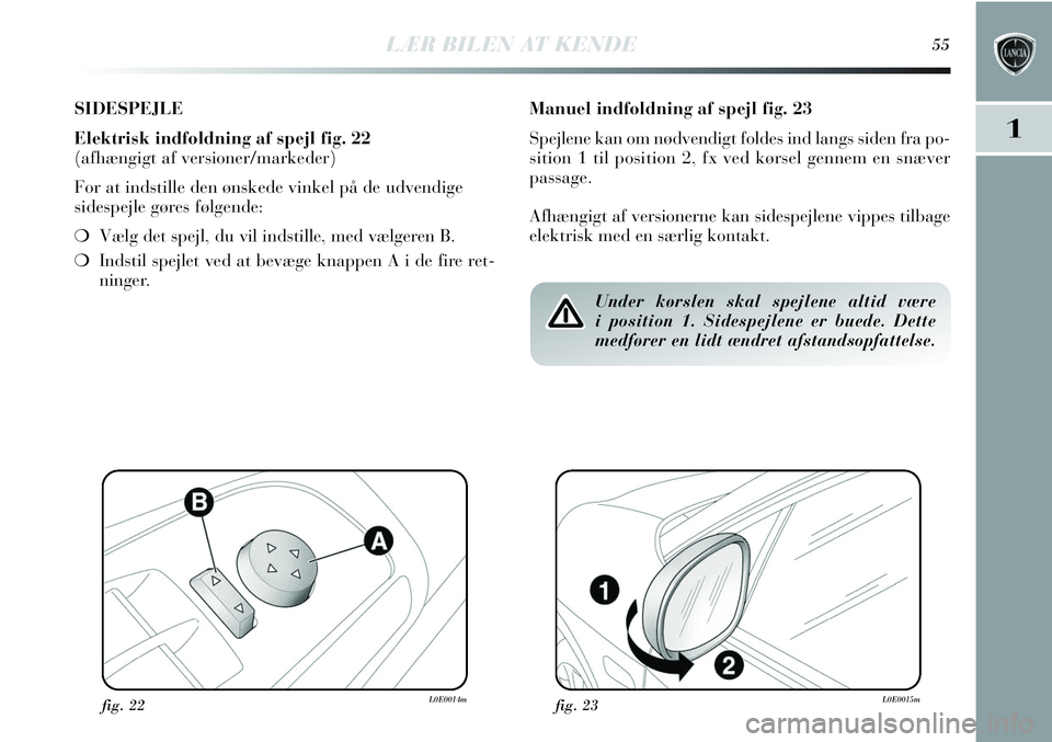 Lancia Delta 2013 Brugs- og vedligeholdelsesvejledning (in Danish) LÆR BILEN AT KENDE55
1
SIDESPEJLE
Elektrisk indfoldning af spejl fig. 22
(afhængigt af versioner/markeder)
For at indstille den ønskede vinkel på de udvendige
sidespejle gøres følgende:
❍Vælg Lancia Delta 2013 Brugs- og vedligeholdelsesvejledning (in Danish) LÆR BILEN AT KENDE55
1
SIDESPEJLE
Elektrisk indfoldning af spejl fig. 22
(afhængigt af versioner/markeder)
For at indstille den ønskede vinkel på de udvendige
sidespejle gøres følgende:
❍Vælg