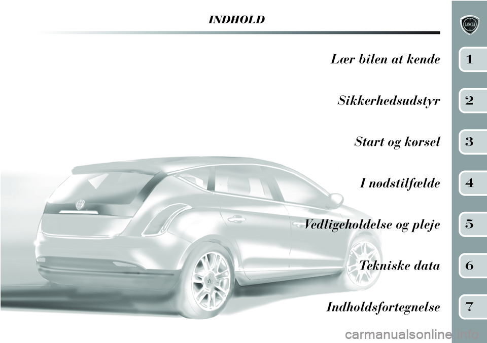 Lancia Delta 2012 Brugs- og vedligeholdelsesvejledning (in Danish) INDHOLD
Lær bilen at kende
Sikkerhedsudstyr
Start og kørsel
I nødstilfælde
Vedligeholdelse og pleje
Tekniske data
Indholdsfortegnelse1
2
3
4
5
6
7 Lancia Delta 2012 Brugs- og vedligeholdelsesvejledning (in Danish) INDHOLD
Lær bilen at kende
Sikkerhedsudstyr
Start og kørsel
I nødstilfælde
Vedligeholdelse og pleje
Tekniske data
Indholdsfortegnelse1
2
3
4
5
6
7