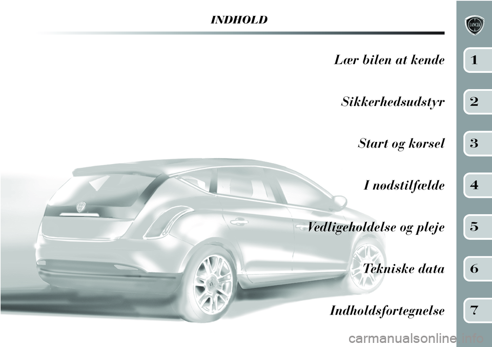 Lancia Delta 2012  Brugs- og vedligeholdelsesvejledning (in Danish) INDHOLD
Lær bilen at kende
Sikkerhedsudstyr
Start og kørsel
I nødstilfælde
Vedligeholdelse og pleje
Tekniske data
Indholdsfortegnelse1
2
3
4
5
6
7 