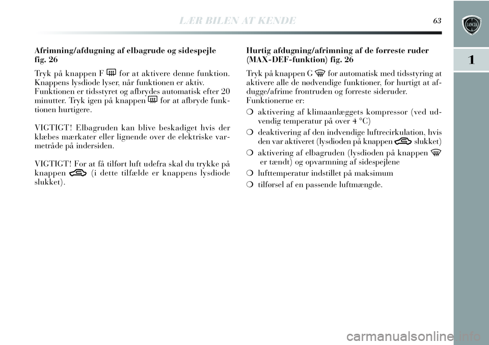 Lancia Delta 2013  Brugs- og vedligeholdelsesvejledning (in Danish) LÆR BILEN AT KENDE63
1
Afrimning/afdugning af elbagrude og sidespejle 
fig. 26
Tryk på knappen F 
(for at aktivere denne funktion.
Knappens lysdiode lyser, når funktionen er aktiv.
Funktionen er ti