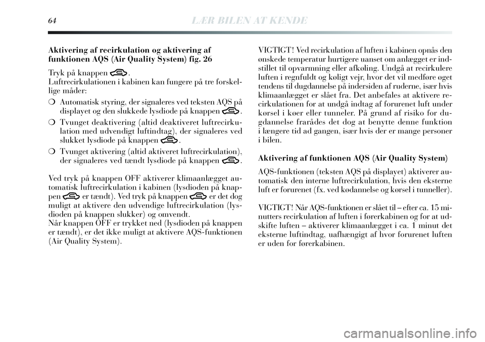 Lancia Delta 2013  Brugs- og vedligeholdelsesvejledning (in Danish) 64LÆR BILEN AT KENDE
Aktivering af recirkulation og aktivering af
funktionen AQS (Air Quality System) fig. 26
Tryk på knappen 
T.
Luftrecirkulationen i kabinen kan fungere på tre forskel-
lige måd