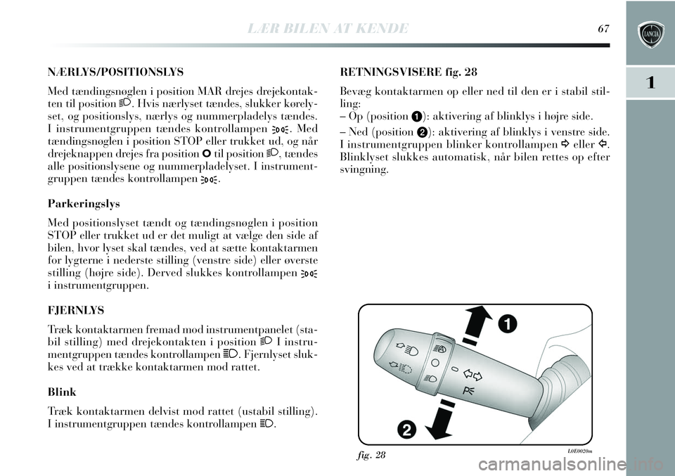 Lancia Delta 2012  Brugs- og vedligeholdelsesvejledning (in Danish) LÆR BILEN AT KENDE67
1
NÆRLYS/POSITIONSLYS 
Med tændingsnøglen i position MAR drejes drejekontak-
ten til position 2. Hvis nærlyset tændes, slukker kørely-
set, og positionslys, nærlys og numm