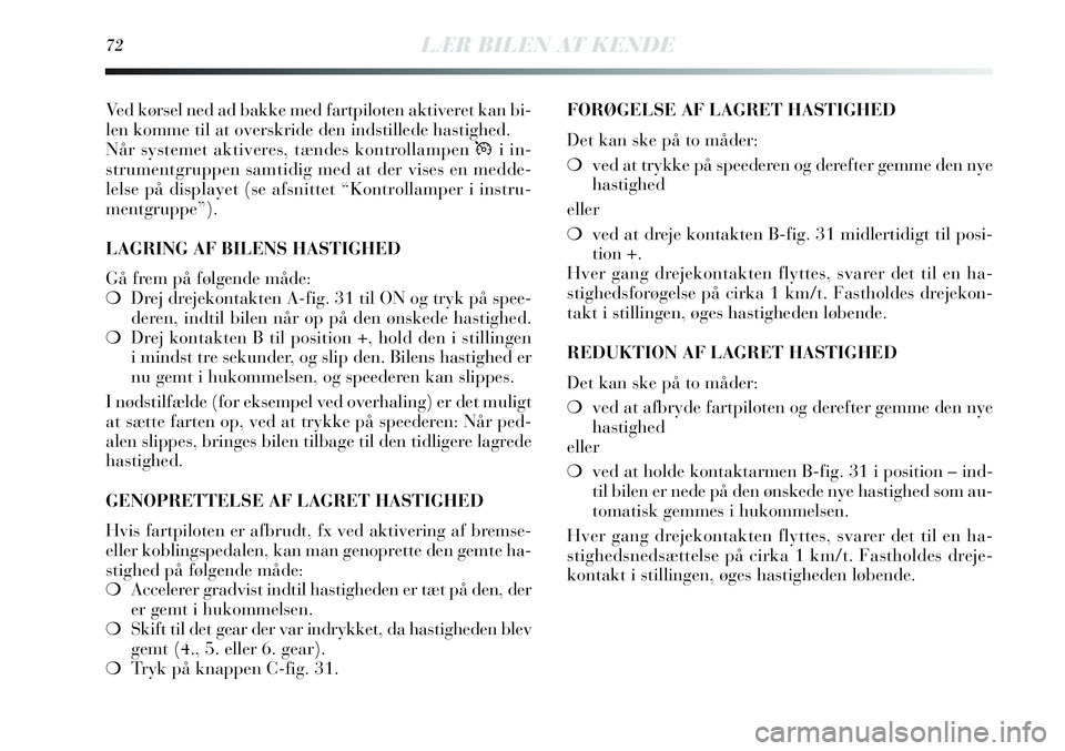 Lancia Delta 2013 Brugs- og vedligeholdelsesvejledning (in Danish) 72LÆR BILEN AT KENDE
Ved kørsel ned ad bakke med fartpiloten aktiveret kan bi-
len komme til at overskride den indstillede hastighed.
Når systemet aktiveres, tændes kontrollampen Üi in-
strumentg Lancia Delta 2013 Brugs- og vedligeholdelsesvejledning (in Danish) 72LÆR BILEN AT KENDE
Ved kørsel ned ad bakke med fartpiloten aktiveret kan bi-
len komme til at overskride den indstillede hastighed.
Når systemet aktiveres, tændes kontrollampen Üi in-
strumentg