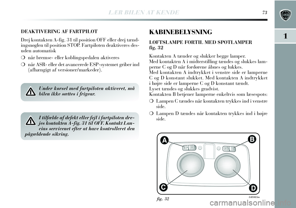 Lancia Delta 2013 Brugs- og vedligeholdelsesvejledning (in Danish) LÆR BILEN AT KENDE73
1
DEAKTIVERING AF FARTPILOT
Drej kontakten A-fig. 31 til position OFF eller drej tænd-
ingsnøglen til position STOP. Fartpiloten deaktiveres des-
uden automatisk
❍når bremse Lancia Delta 2013 Brugs- og vedligeholdelsesvejledning (in Danish) LÆR BILEN AT KENDE73
1
DEAKTIVERING AF FARTPILOT
Drej kontakten A-fig. 31 til position OFF eller drej tænd-
ingsnøglen til position STOP. Fartpiloten deaktiveres des-
uden automatisk
❍når bremse