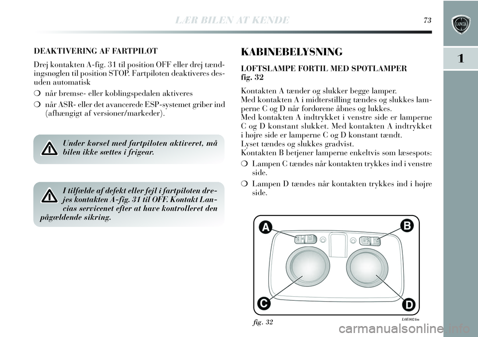 Lancia Delta 2013  Brugs- og vedligeholdelsesvejledning (in Danish) LÆR BILEN AT KENDE73
1
DEAKTIVERING AF FARTPILOT
Drej kontakten A-fig. 31 til position OFF eller drej tænd-
ingsnøglen til position STOP. Fartpiloten deaktiveres des-
uden automatisk
❍når bremse