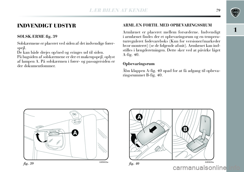 Lancia Delta 2013 Brugs- og vedligeholdelsesvejledning (in Danish) LÆR BILEN AT KENDE79
1
INDVENDIGT UDSTYR
SOLSKÆRME fig. 39
Solskærmene er placeret ved siden af det indvendige fører-
spejl.
De kan både drejes op/ned og svinges ud til siden.
På bagsiden af sol Lancia Delta 2013 Brugs- og vedligeholdelsesvejledning (in Danish) LÆR BILEN AT KENDE79
1
INDVENDIGT UDSTYR
SOLSKÆRME fig. 39
Solskærmene er placeret ved siden af det indvendige fører-
spejl.
De kan både drejes op/ned og svinges ud til siden.
På bagsiden af sol
