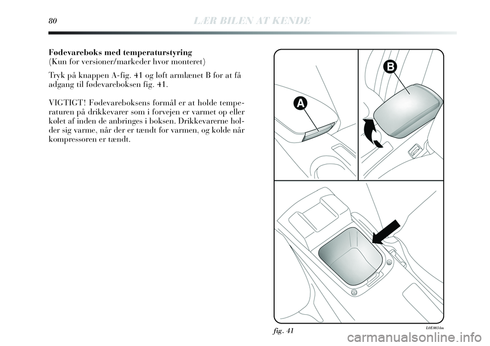 Lancia Delta 2013 Brugs- og vedligeholdelsesvejledning (in Danish) Fødevareboks med temperaturstyring
(Kun for versioner/markeder hvor monteret)
Tryk på knappen A-fig. 41 og løft armlænet B for at få
adgang til fødevareboksen fig. 41.
VIGTIGT! Fødevareboksens Lancia Delta 2013 Brugs- og vedligeholdelsesvejledning (in Danish) Fødevareboks med temperaturstyring
(Kun for versioner/markeder hvor monteret)
Tryk på knappen A-fig. 41 og løft armlænet B for at få
adgang til fødevareboksen fig. 41.
VIGTIGT! Fødevareboksens