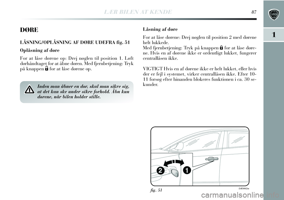 Lancia Delta 2013 Brugs- og vedligeholdelsesvejledning (in Danish) LÆR BILEN AT KENDE87
1
DØRE
LÅSNING/OPLÅSNING AF DØRE UDEFRA fig. 51
Oplåsning af døre
For at låse dørene op: Drej nøglen til position 1. Løft
dørhåndtaget for at åbne døren. Med fjernb Lancia Delta 2013 Brugs- og vedligeholdelsesvejledning (in Danish) LÆR BILEN AT KENDE87
1
DØRE
LÅSNING/OPLÅSNING AF DØRE UDEFRA fig. 51
Oplåsning af døre
For at låse dørene op: Drej nøglen til position 1. Løft
dørhåndtaget for at åbne døren. Med fjernb