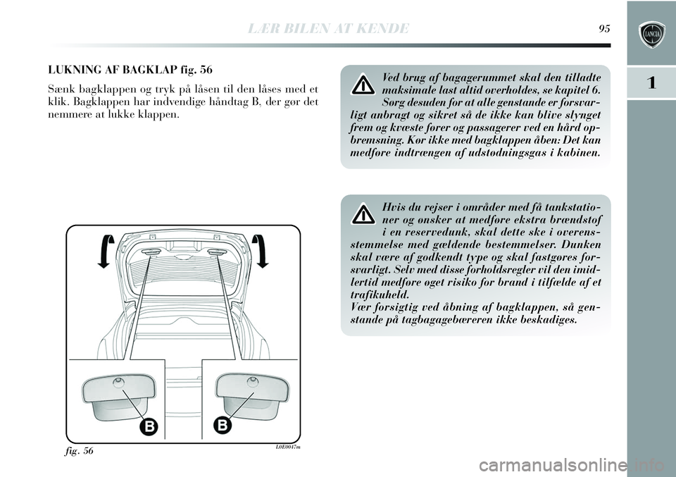 Lancia Delta 2013 Brugs- og vedligeholdelsesvejledning (in Danish) LÆR BILEN AT KENDE95
1
LUKNING AF BAGKLAP fig. 56
Sænk bagklappen og tryk på låsen til den låses med et
klik. Bagklappen har indvendige håndtag B, der gør det
nemmere at lukke klappen.
fig. 56L Lancia Delta 2013 Brugs- og vedligeholdelsesvejledning (in Danish) LÆR BILEN AT KENDE95
1
LUKNING AF BAGKLAP fig. 56
Sænk bagklappen og tryk på låsen til den låses med et
klik. Bagklappen har indvendige håndtag B, der gør det
nemmere at lukke klappen.
fig. 56L