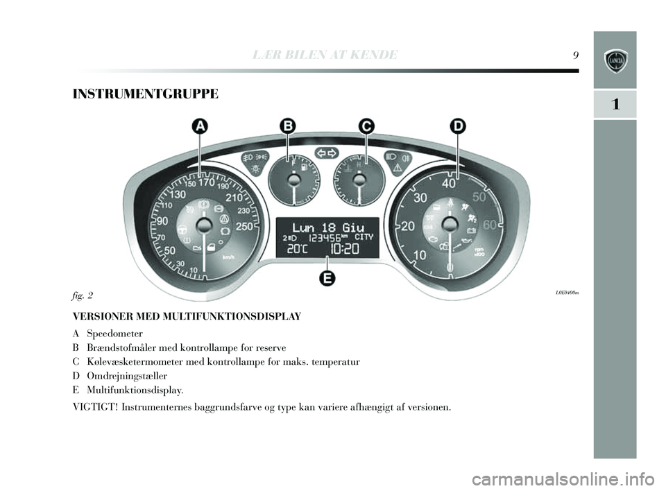 Lancia Delta 2014  Brugs- og vedligeholdelsesvejledning (in Danish) 1
LÆR BILEN AT KENDE9
INSTRUMENTGRUPPE
VERSIONER MED MULTIFUNKTIONSDISPLAY
A Speedometer
BBr ænds tofmåler med kontrollampe for re serve
C Kølevæsketermometer med kontrollampe for mak s. temperat