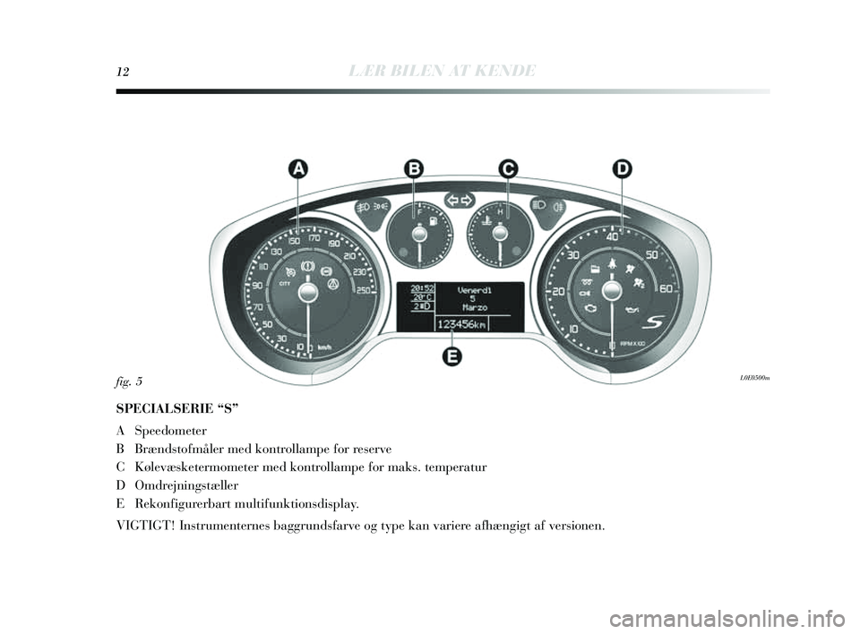 Lancia Delta 2014  Brugs- og vedligeholdelsesvejledning (in Danish) 12LÆR BILEN AT KENDE
SPECIALSERIE “S”
A Speedometer
BBr ænds tofmåler med kontrollampe for re serve
C Kølevæsketermometer med kontrollampe for mak s. temperatur
D Omdrejnings tæ ller
E Rekon