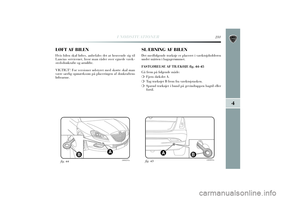 Lancia Delta 2014  Brugs- og vedligeholdelsesvejledning (in Danish) I NØDSITUATIONER
231
4
LØFT AF BILENHvis bilen skal løftes, anbefales det at henvende sig til
Lancias servicenet, hvor man råder over egnede værk-
stedsdonkrafte og armlifte.
VIGTIGT! For version