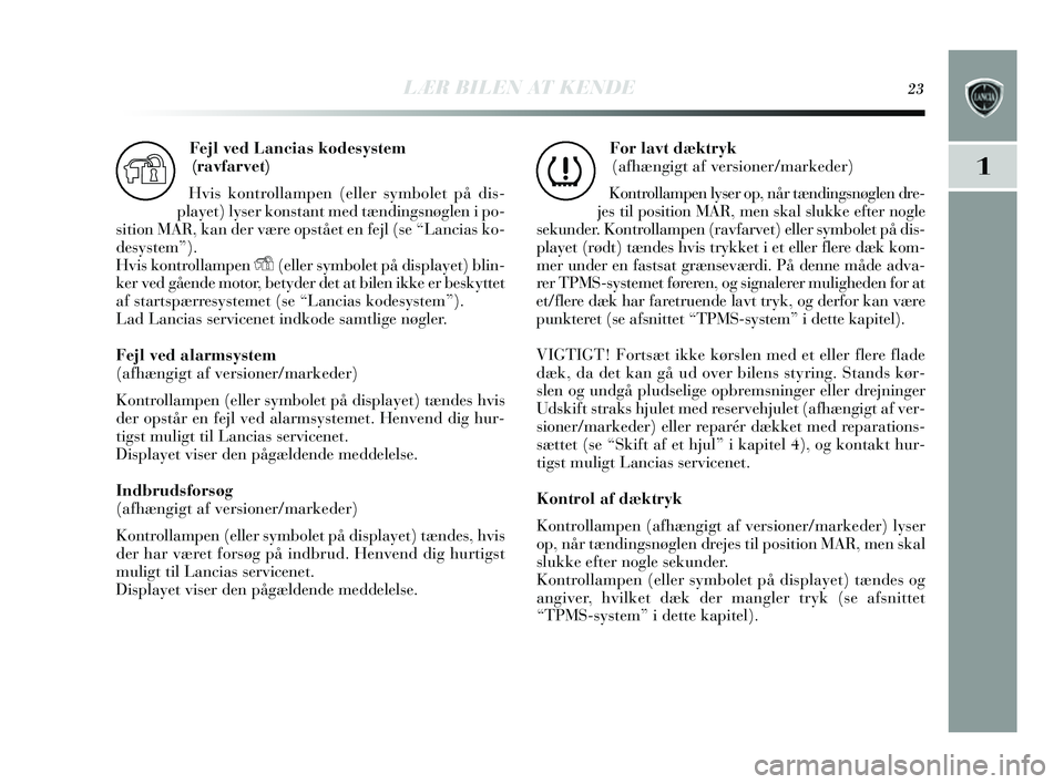 Lancia Delta 2014  Brugs- og vedligeholdelsesvejledning (in Danish) LÆR BILEN AT KENDE23
1
Fejl ved Lancias kodesystem 
(ravfarvet)
Hvis  kontrollampen (eller symbolet på dis -
play et) lyser kons tant med tændingsnøglen i po-
s ition MAR, kan der v ære op stået