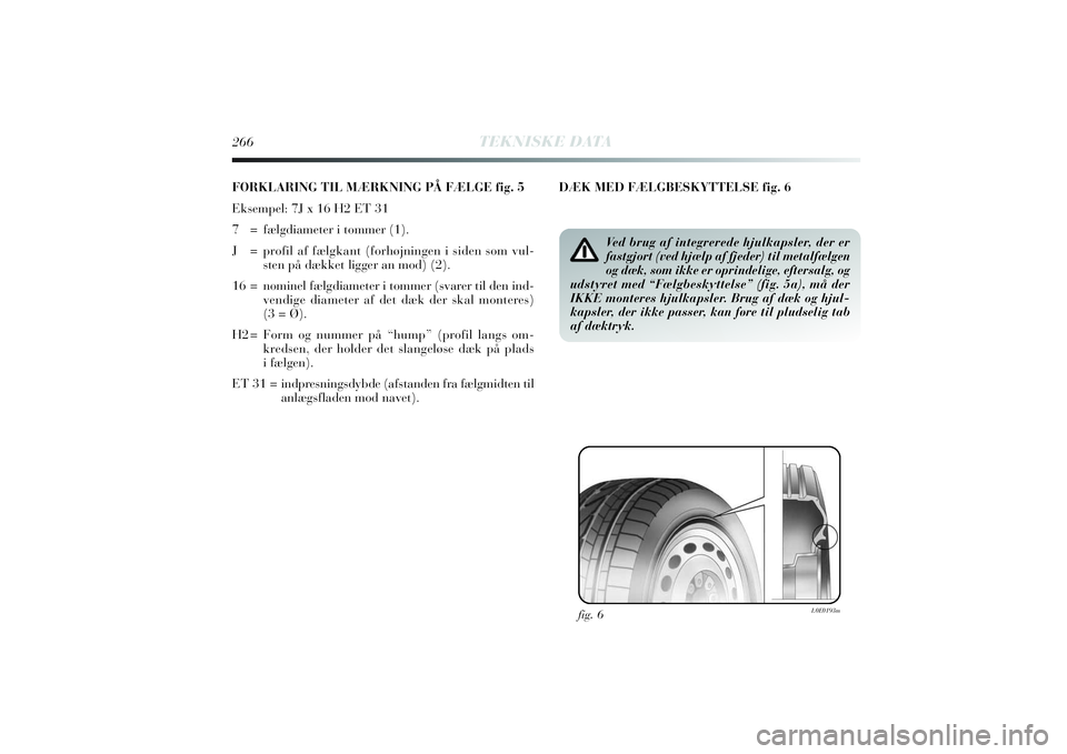 Lancia Delta 2014  Brugs- og vedligeholdelsesvejledning (in Danish) 266
TEKNISKE DATA
FORKLARING TIL MÆRKNING PÅ FÆLGE fig. 5
Eksempel: 7J x 16 H2 ET 31 
7 = fælgdiameter i tommer (1).
J = profil af fælgkant (forhøjningen i siden som vul-
sten på dækket ligger
