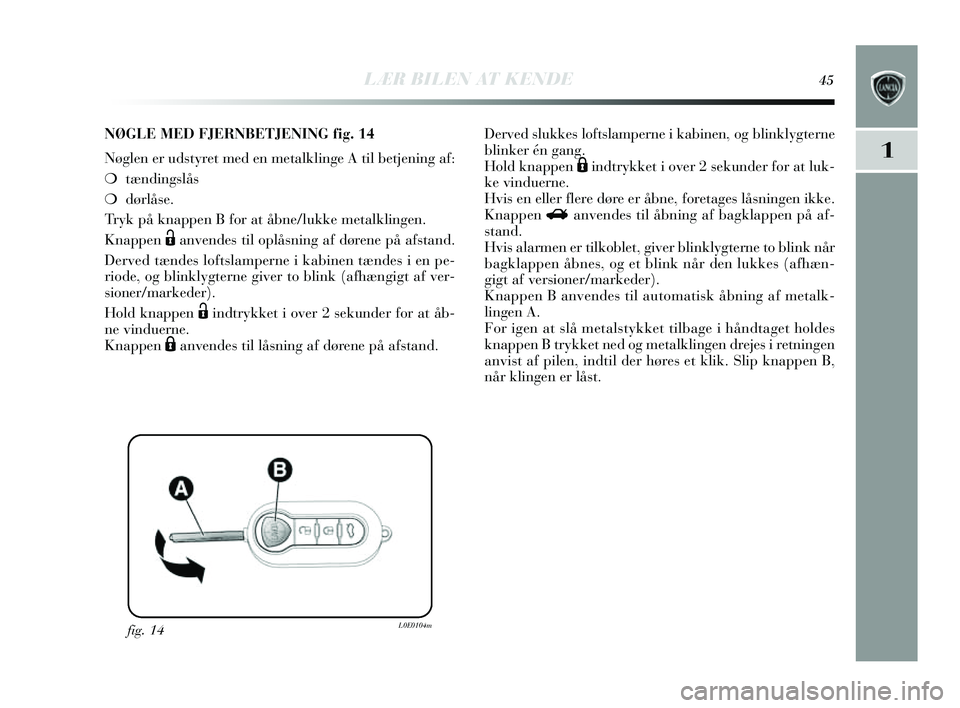 Lancia Delta 2014  Brugs- og vedligeholdelsesvejledning (in Danish) LÆR BILEN AT KENDE45
1
fig. 14L0E0104m
NØGLE MED FJERNBETJENING fig.14
Nøglen er ud sty ret med en metalklinge A til betjening af:
❍ tæ ndings lås 
❍ dørlås e.
Tr yk på knappen B for at å