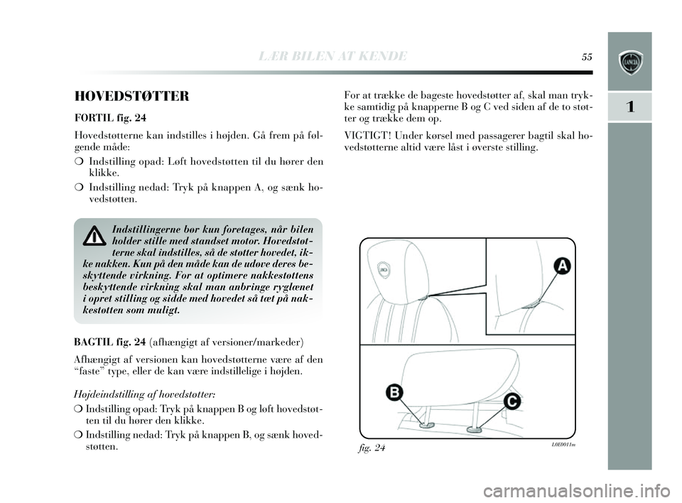 Lancia Delta 2014  Brugs- og vedligeholdelsesvejledning (in Danish) LÆR BILEN AT KENDE55
1
HOVEDSTØTTER
FORTIL fig. 24
Hovedstøtterne kan inds tilles i højden. Gå frem på føl-
gende måde:
❍ Inds tilling opad: Løft hoveds tøtten til du hører den
klikke.
