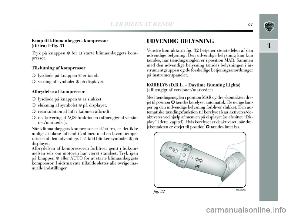 Lancia Delta 2014  Brugs- og vedligeholdelsesvejledning (in Danish) LÆR BILEN AT KENDE67
1
Knap til klimaanlæggets kompressor
(til/fra) I-fig. 31
Tryk på knappen 
❄for at s tarte klimaanlæ ggets kom-
pressor.
Tilslutning af kompressor
❍ lysdiode på knappen 
