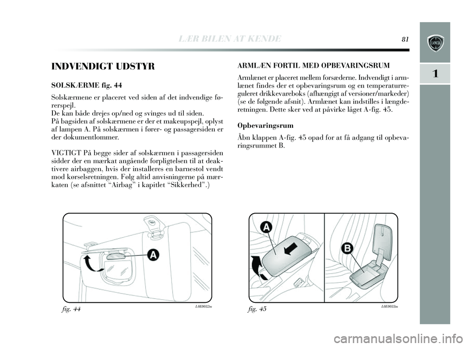 Lancia Delta 2014  Brugs- og vedligeholdelsesvejledning (in Danish) LÆR BILEN AT KENDE81
1
INDVENDIGT UDSTYR
SOLSKÆRME fig. 44
Sols kæ rmene er placeret ved  siden af det indvendige fø-
rer spejl. 
De kan både dreje s op/ned og s vinges ud til s iden.
På bags id