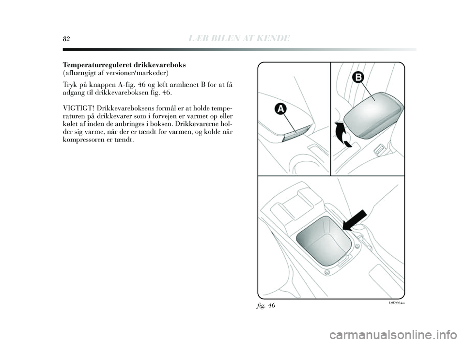 Lancia Delta 2014  Brugs- og vedligeholdelsesvejledning (in Danish) 82LÆR BILEN AT KENDE
Temperaturreguleret drikkevareboks
(afhængigt af versioner/markeder)
Tryk på knappen A-fig. 46 og løft armlæ net B for at få
adgang til drikkevarebok sen fig. 46.
VIGTIGT! D