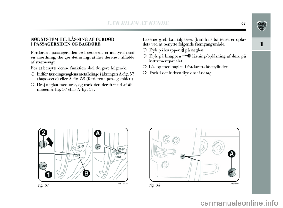 Lancia Delta 2014  Brugs- og vedligeholdelsesvejledning (in Danish) LÆR BILEN AT KENDE91
1
Låsenes  greb kan tilpasse s (kun hvis  batteriet er opla-
det) ved at beny tte følgende fremgang småde:
❍ Tryk på knappen 
Ëpå nøglen.
❍ Tryk på knappen 
≈lås n