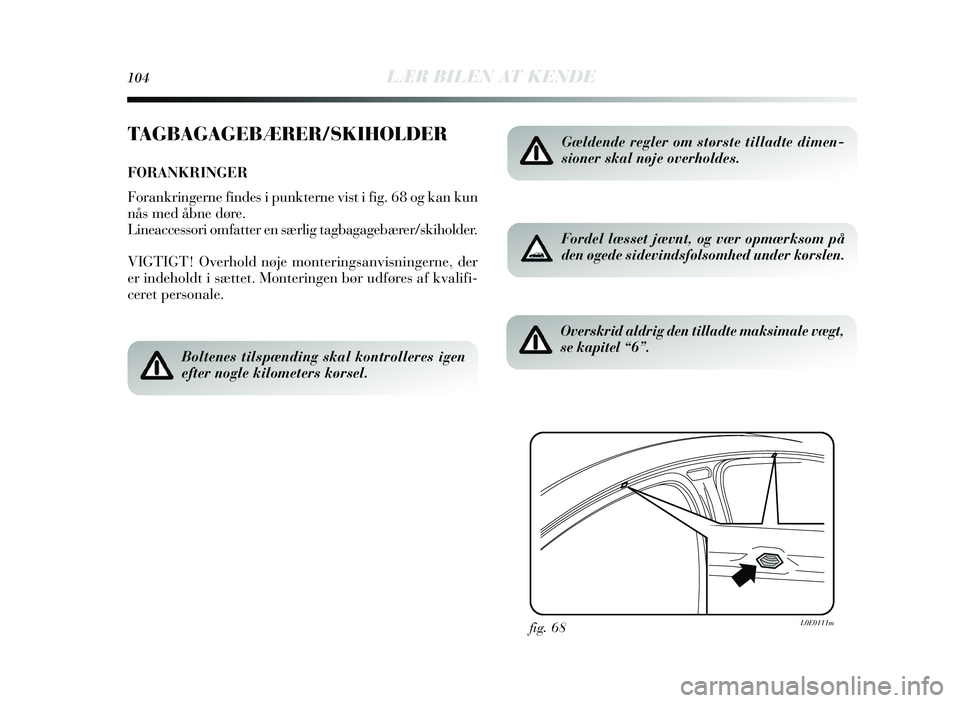 Lancia Delta 2015  Brugs- og vedligeholdelsesvejledning (in Danish) 104LÆR BILEN AT KENDE
TAGBAGAGEBÆRER/SKIHOLDER
FORANKRINGER
Forankringerne findes i punkterne vist i fig. 68 og kan kun
nås  med åbne døre.
Lineaccessori omfatter en særlig tagbagageb ærer/ ski