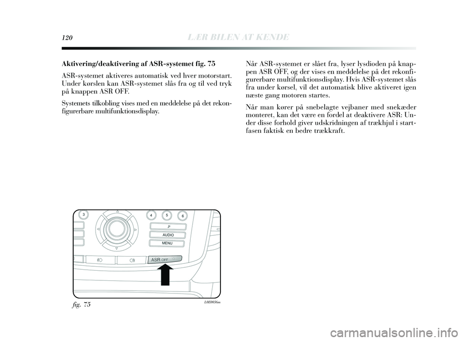 Lancia Delta 2015 Brugs- og vedligeholdelsesvejledning (in Danish) 120LÆR BILEN AT KENDE
Aktivering/deaktivering af ASR-systemet fig . 75
A SR-systemet aktiveres automatisk ved hver motor start.
Under kørs len kan ASR-systemet slås fra og til ved try k
på kna Lancia Delta 2015 Brugs- og vedligeholdelsesvejledning (in Danish) 120LÆR BILEN AT KENDE
Aktivering/deaktivering af ASR-systemet fig . 75
A SR-systemet aktiveres automatisk ved hver motor start.
Under kørs len kan ASR-systemet slås fra og til ved try k
på kna
