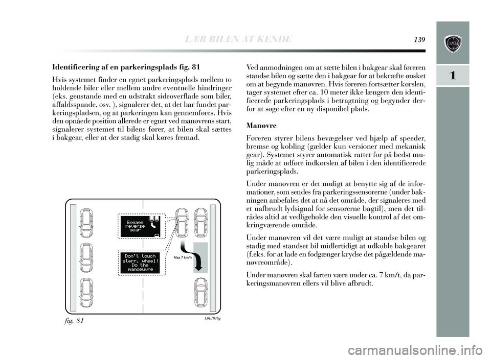 Lancia Delta 2015 Brugs- og vedligeholdelsesvejledning (in Danish) LÆR BILEN AT KENDE139
1
Identificering af en parkerin gsplads fig . 81
Hvis systemet finder en egnet parkering splads mellem to
holdende biler eller mellem andre eventuelle hindringer
(eks . gens t Lancia Delta 2015 Brugs- og vedligeholdelsesvejledning (in Danish) LÆR BILEN AT KENDE139
1
Identificering af en parkerin gsplads fig . 81
Hvis systemet finder en egnet parkering splads mellem to
holdende biler eller mellem andre eventuelle hindringer
(eks . gens t
