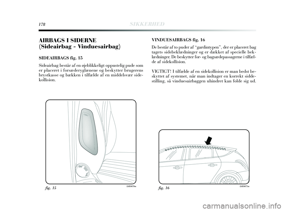 Lancia Delta 2015  Brugs- og vedligeholdelsesvejledning (in Danish) 178SIKKERHED
AIRBAGS I SIDERNE 
(Sideairbag - Vinduesairbag) 
SIDEAIRBAGS fig. 15
Sideairbag består af en øjeblikkeligt oppustelig pude som
er placeret i forsæderyglænene og beskytter brugerens
br