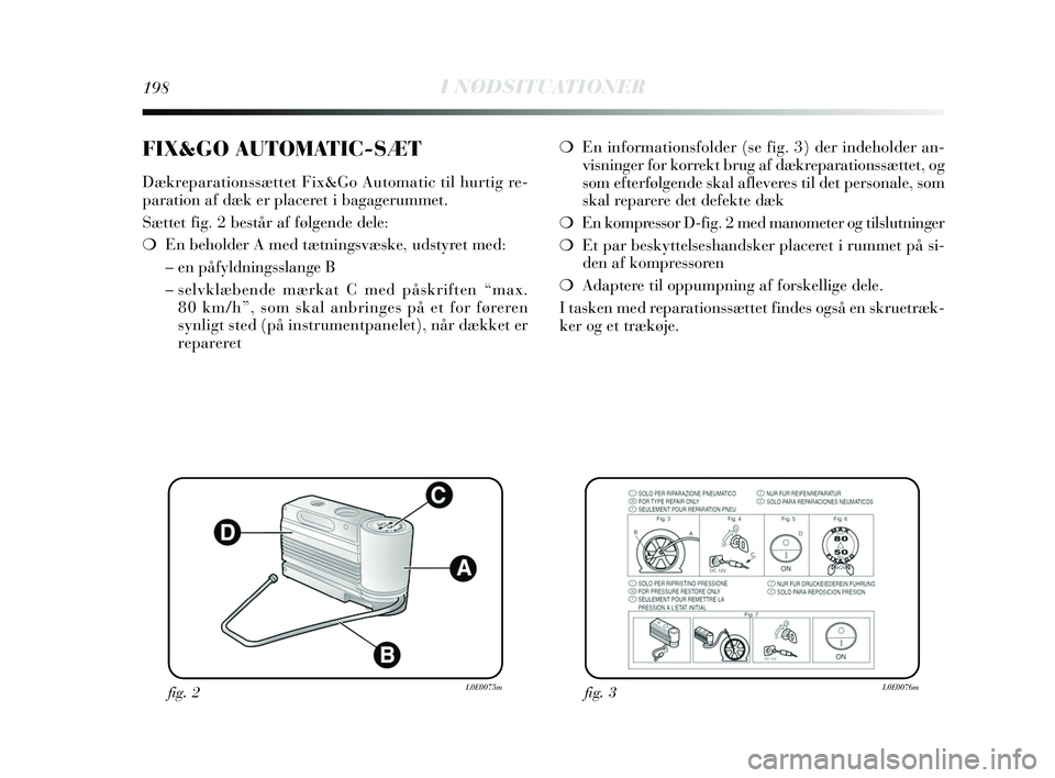 Lancia Delta 2015 Brugs- og vedligeholdelsesvejledning (in Danish) 198I NØDSITUATIONER
❍En informationsfolder (se fig. 3) der indeholder an-
visninger for korrekt brug af dækreparationssættet, og
som efterfølgende skal afleveres til det personale, som
skal repa Lancia Delta 2015 Brugs- og vedligeholdelsesvejledning (in Danish) 198I NØDSITUATIONER
❍En informationsfolder (se fig. 3) der indeholder an-
visninger for korrekt brug af dækreparationssættet, og
som efterfølgende skal afleveres til det personale, som
skal repa