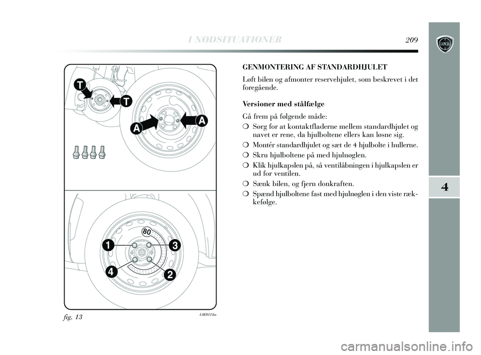 Lancia Delta 2015 Brugs- og vedligeholdelsesvejledning (in Danish) I NØDSITUATIONER209
4
fig. 13L0E0113m
GENMONTERING AF STANDARDHJULET
Løft bilen og afmonter reservehjulet, som beskrevet i det
foregående.
Versioner med stålfælge
Gå frem på følgende måde:
Lancia Delta 2015 Brugs- og vedligeholdelsesvejledning (in Danish) I NØDSITUATIONER209
4
fig. 13L0E0113m
GENMONTERING AF STANDARDHJULET
Løft bilen og afmonter reservehjulet, som beskrevet i det
foregående.
Versioner med stålfælge
Gå frem på følgende måde: