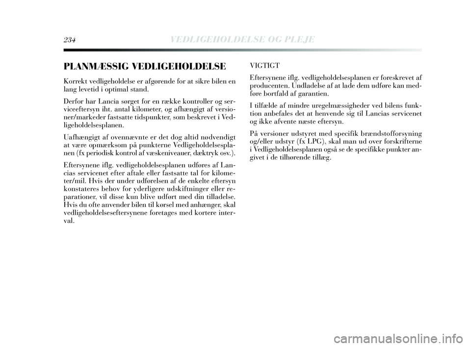 Lancia Delta 2015 Brugs- og vedligeholdelsesvejledning (in Danish) 234VEDLIGEHOLDELSE OG PLEJE
PLANMÆSSIG VEDLIGEHOLDELSE
Korrekt vedligeholdelse er afgørende for at sikre bilen en
lang levetid i optimal stand.
Derfor har Lancia sørget for en række kontroller og Lancia Delta 2015 Brugs- og vedligeholdelsesvejledning (in Danish) 234VEDLIGEHOLDELSE OG PLEJE
PLANMÆSSIG VEDLIGEHOLDELSE
Korrekt vedligeholdelse er afgørende for at sikre bilen en
lang levetid i optimal stand.
Derfor har Lancia sørget for en række kontroller og