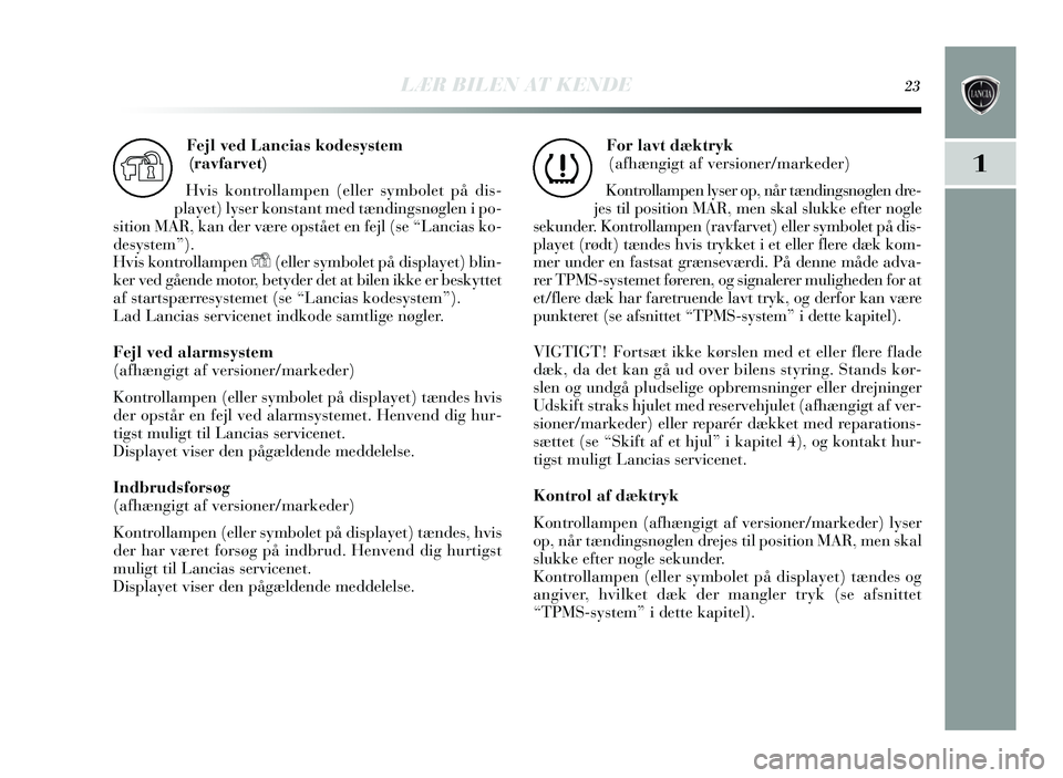 Lancia Delta 2015  Brugs- og vedligeholdelsesvejledning (in Danish) LÆR BILEN AT KENDE23
1
Fejl ved Lancias kodesystem 
(ravfarvet)
Hvis  kontrollampen (eller symbolet på dis -
play et) lyser kons tant med tændingsnøglen i po-
s ition MAR, kan der v ære op stået
