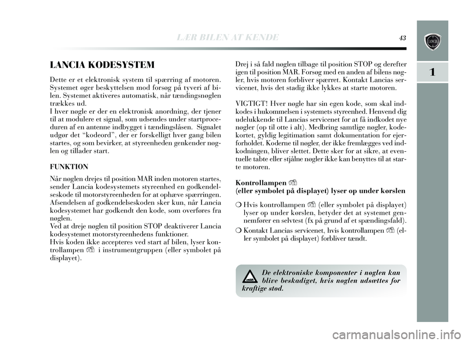 Lancia Delta 2015 Brugs- og vedligeholdelsesvejledning (in Danish) LÆR BILEN AT KENDE43
1
LANCIA KODESYSTEM
Dette er et elektronisk system til s pæ rring af motoren.
Systemet øger be sk yttels en mod fors øg på tyveri af bi-
len. Systemet aktivere s automatis Lancia Delta 2015 Brugs- og vedligeholdelsesvejledning (in Danish) LÆR BILEN AT KENDE43
1
LANCIA KODESYSTEM
Dette er et elektronisk system til s pæ rring af motoren.
Systemet øger be sk yttels en mod fors øg på tyveri af bi-
len. Systemet aktivere s automatis