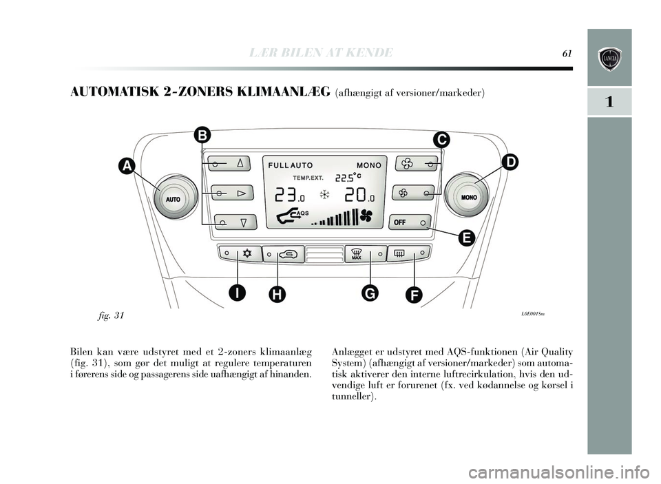 Lancia Delta 2015  Brugs- og vedligeholdelsesvejledning (in Danish) LÆR BILEN AT KENDE61
1
AUTOMATISK 2-ZONERS KLIMAANLÆG (afhængigt af versioner/markeder)
L0E0018mfig. 31
Bilen kan være udsty ret med et 2-zoners  klimaanlæg
(fig. 31), som gør det muligt at regu