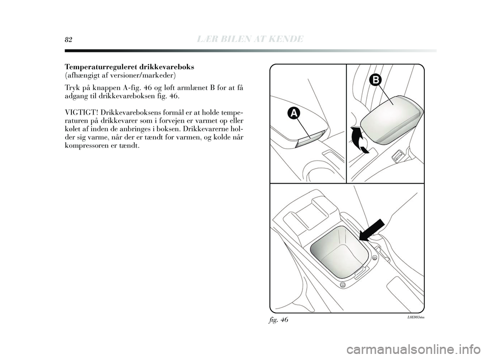 Lancia Delta 2015 Brugs- og vedligeholdelsesvejledning (in Danish) 82LÆR BILEN AT KENDE
Temperaturreguleret drikkevareboks
(afhængigt af versioner/markeder)
Tryk på knappen A-fig. 46 og løft armlæ net B for at få
adgang til drikkevarebok sen fig. 46.
VIGTIGT! D Lancia Delta 2015 Brugs- og vedligeholdelsesvejledning (in Danish) 82LÆR BILEN AT KENDE
Temperaturreguleret drikkevareboks
(afhængigt af versioner/markeder)
Tryk på knappen A-fig. 46 og løft armlæ net B for at få
adgang til drikkevarebok sen fig. 46.
VIGTIGT! D