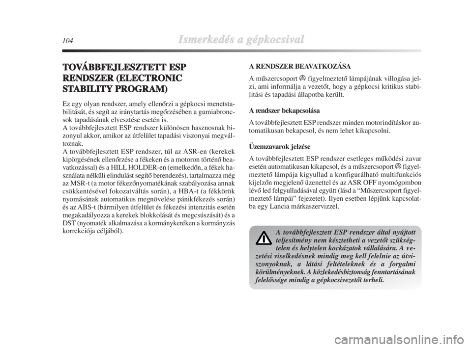 Lancia Delta 2008  Kezelési és karbantartási útmutató (in Hungarian) 104Ismerkedés aa ggépkocsival
TOVÁBBFEJLESZTETTESP
RENDSZER ((ELECTRONIC
STABILITYPROGRAM)
Ez egy olyan rendszer, amely ellenŒrzi a gépkocsi menetsta-
bilitását, és segít az iránytartás meg