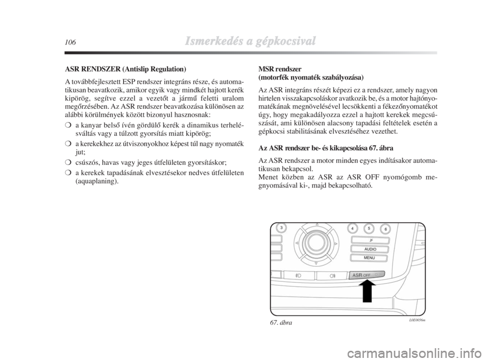 Lancia Delta 2009  Kezelési és karbantartási útmutató (in Hungarian) 106Ismerkedés aa ggépkocsival
ASR RENDSZER (Antislip Regulation)
A továbbfejlesztett ESP rendszer integráns része, és automa-
tikusan beavatkozik, amikor egyik vagy mindkét hajtott kerék
kipö